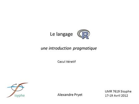 UMR 7619 Sisyphe 17-19 Avril 2012 Alexandre Pryet Le langage une introduction pragmatique Cacul itératif.