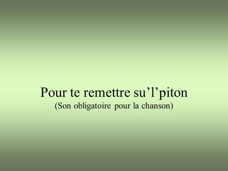 Pour te remettre su’l’piton (Son obligatoire pour la chanson)