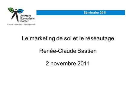 Séminaire 2011 Le marketing de soi et le réseautage Renée-Claude Bastien 2 novembre 2011 Séminaire 2011.