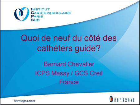 Quoi de neuf du côté des cathéters guide? Bernard Chevalier ICPS Massy / GCS Creil France.