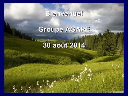 Bienvenue! Groupe AGAPE 30 août 2014
