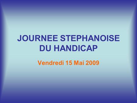 JOURNEE STEPHANOISE DU HANDICAP Vendredi 15 Mai 2009.