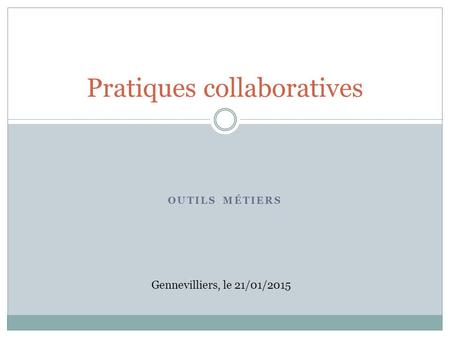 OUTILS MÉTIERS Pratiques collaboratives Gennevilliers, le 21/01/2015.