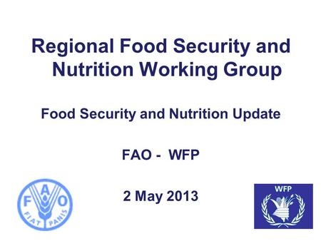 Regional Food Security and Nutrition Working Group Food Security and Nutrition Update FAO - WFP 2 May 2013.