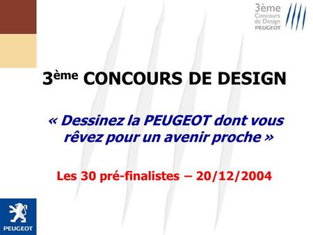 3ème CONCOURS DE DESIGN « Dessinez la PEUGEOT dont vous rêvez pour un avenir proche » Les 30 pré-finalistes – 20/12/2004 19 juillet 2000.