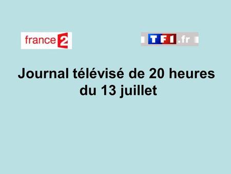 Journal télévisé de 20 heures du 13 juillet. Use the buttons below the video to hear it played, to pause it and to stop it. It lasts roughly 60 seconds.