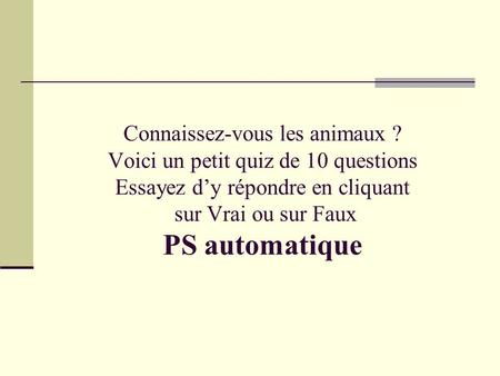 Connaissez-vous les animaux ? Voici un petit quiz de 10 questions Essayez d’y répondre en cliquant sur Vrai ou sur Faux PS automatique.