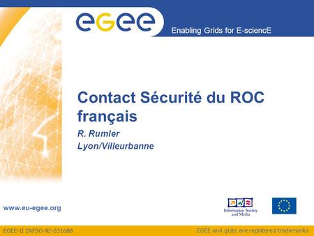 EGEE-II INFSO-RI-031688 Enabling Grids for E-sciencE www.eu-egee.org EGEE and gLite are registered trademarks Contact Sécurité du ROC français R. Rumler.