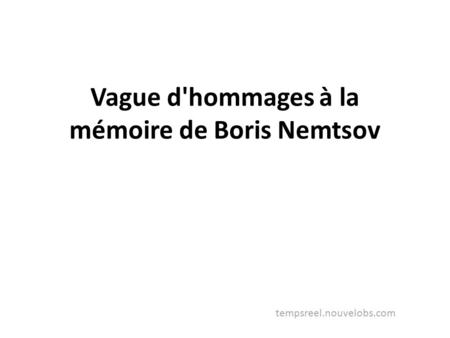 Vague d'hommages à la mémoire de Boris Nemtsov tempsreel.nouvelobs.com.