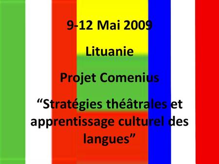 9-12 Mai 2009 Lituanie Projet Comenius “Stratégies théâtrales et apprentissage culturel des langues”