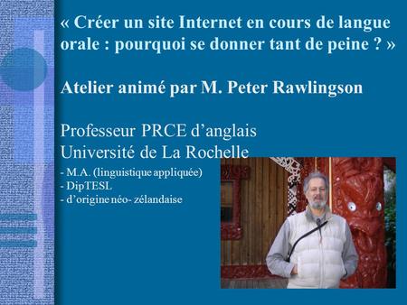 - M.A. (linguistique appliquée) - DipTESL - d’origine néo- zélandaise « Créer un site Internet en cours de langue orale : pourquoi se donner tant de peine.