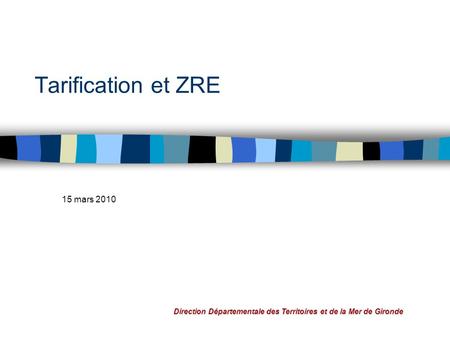 Direction Départementale des Territoires et de la Mer de Gironde Tarification et ZRE 15 mars 2010.