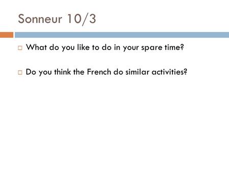 Sonneur 10/3  What do you like to do in your spare time?  Do you think the French do similar activities?