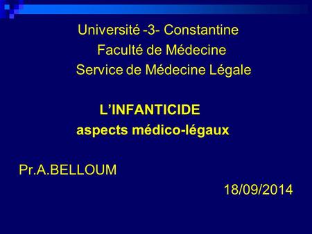 Université -3- Constantine Faculté de Médecine Service de Médecine Légale L’INFANTICIDE aspects médico-légaux Pr.A.BELLOUM 18/09/2014.