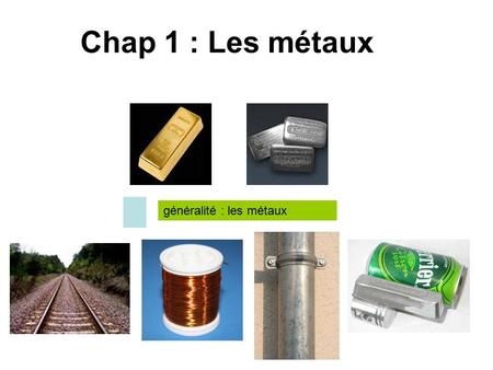 Chap 1 : Les métaux généralité : les métaux.