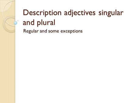 Description adjectives singular and plural Regular and some exceptions.