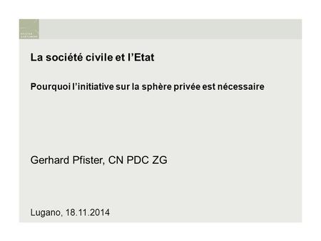 La société civile et l’Etat Pourquoi l’initiative sur la sphère privée est nécessaire Gerhard Pfister, CN PDC ZG Lugano, 18.11.2014.