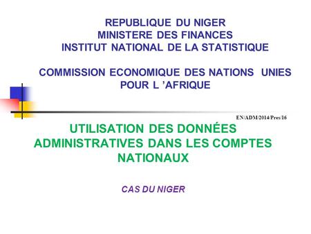 REPUBLIQUE DU NIGER MINISTERE DES FINANCES INSTITUT NATIONAL DE LA STATISTIQUE COMMISSION ECONOMIQUE DES NATIONS UNIES POUR L ’AFRIQUE UTILISATION DES.