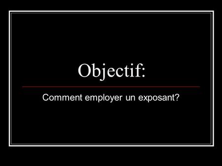 Objectif: Comment employer un exposant?. Objective: How to use an exponent?