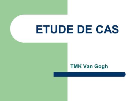 ETUDE DE CAS TMK Van Gogh.