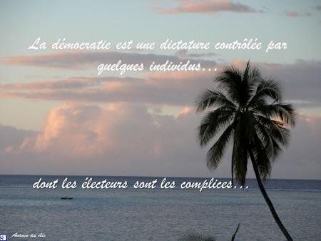 La démocratie est une dictature contrôlée par quelques individus… dont les électeurs sont les complices… Avance au clic.