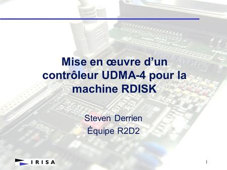 1 Mise en œuvre d’un contrôleur UDMA-4 pour la machine RDISK Steven Derrien Équipe R2D2.