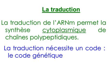 La traduction La traduction de l’ARNm permet la synthèse cytoplasmique de chaînes polypeptidiques. La traduction nécessite un code : le code génétique.