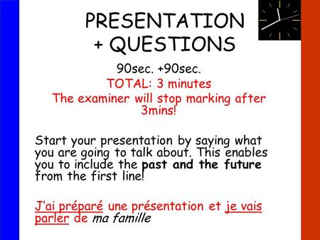 PRESENTATION + QUESTIONS 90sec. +90sec. TOTAL: 3 minutes The examiner will stop marking after 3mins! Start your presentation by saying what you are going.