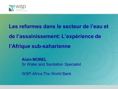 Les reformes dans le secteur de l’eau et de l’assainissement: L’expérience de l’Afrique sub-saharienne Alain MOREL Sr Water and Sanitation Specialist WSP-Africa.