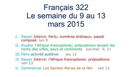 Français 322 Le semaine du 9 au 13 mars 2015 I.Passer Interro: Paris; numéros ordinaux; passé composé lun 9 II.Etudier l’Afrique francophone; prépositions.