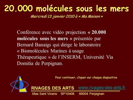 RIVAGES DES ARTS Mas Sant Vicens BP10408 66004 Perpignan 20.000 molécules sous les mers Mercredi 13 janvier 2010 à « Ma Maison » Pour continuer, cliquer.
