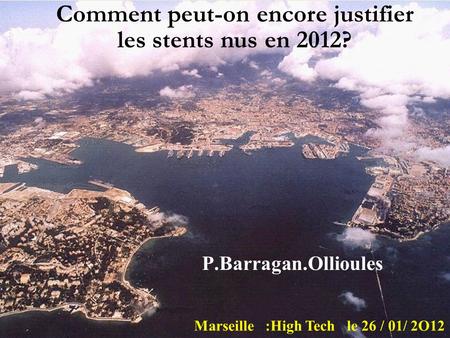 P.Barragan.Ollioules Marseille :High Tech le 26 / 01/ 2O12 Comment peut-on encore justifier les stents nus en 2012?