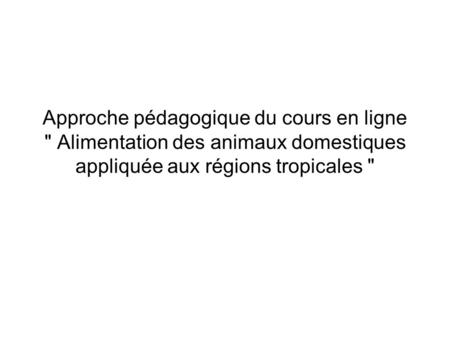 Approche pédagogique du cours en ligne  Alimentation des animaux domestiques appliquée aux régions tropicales 