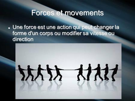 Forces et movements Une force est une action qui peut changer la forme d'un corps ou modifier sa vitesse ou direction.