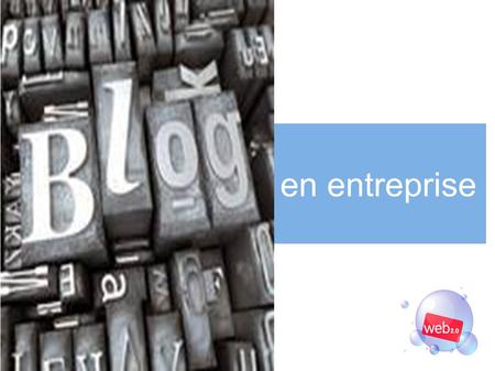 Blogs en entreprise. Utilisation de nouveaux outils : Wikis, Blogs, Forums, GED,... Web 2.0 et entreprise 1.0 Transforme les utilisateurs en acteurs et.