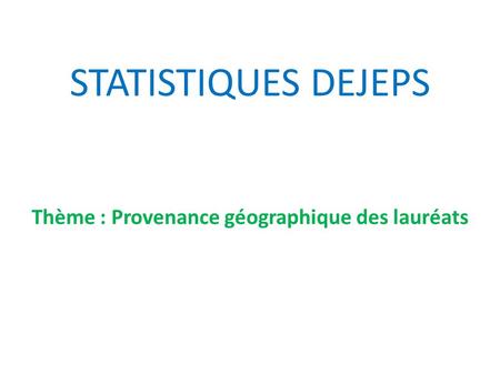 STATISTIQUES DEJEPS Thème : Provenance géographique des lauréats.