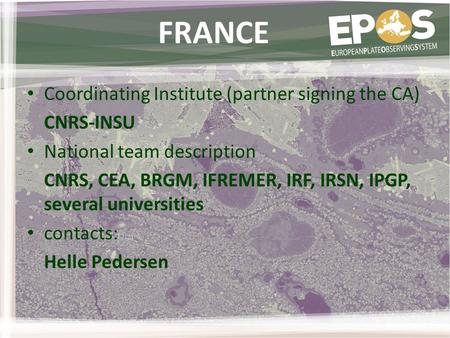 FRANCE Coordinating Institute (partner signing the CA) CNRS-INSU National team description CNRS, CEA, BRGM, IFREMER, IRF, IRSN, IPGP, several universities.