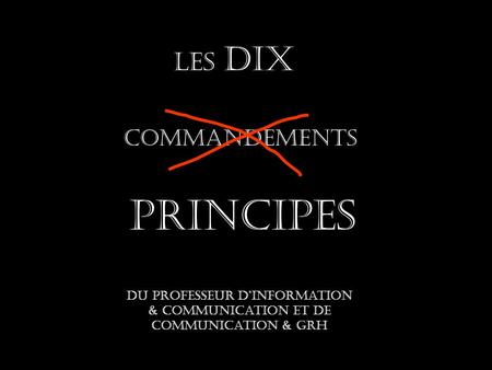 Les dix COMMANDEMENTS du professeur d’Information & communication et de communication & grh PRINCIPES.