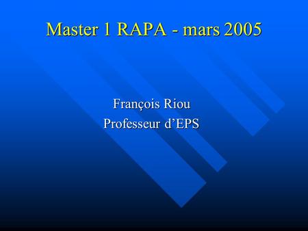 Master 1 RAPA - mars 2005 François Riou Professeur d’EPS.
