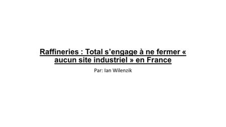 Raffineries : Total s’engage à ne fermer « aucun site industriel » en France Par: Ian Wilenzik.