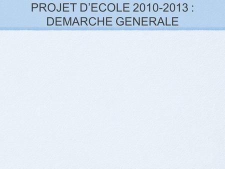 PROJET D’ECOLE 2010-2013 : DEMARCHE GENERALE. PROBLEMATISER PROJET D’ECOLE 2010-2013 : DEMARCHE GENERALE.