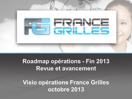 Roadmap opérations - Fin 2013 Revue et avancement Visio opérations France Grilles octobre 2013.