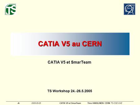 CATIA V5 au CERN CATIA V5 et SmarTeam TS Workshop 24.-26.5.2005.