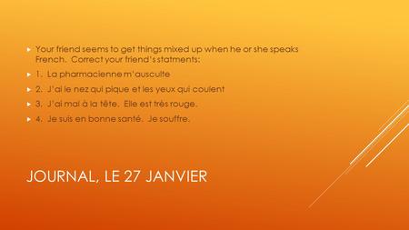 JOURNAL, LE 27 JANVIER  Your friend seems to get things mixed up when he or she speaks French. Correct your friend’s statments:  1. La pharmacienne m’ausculte.