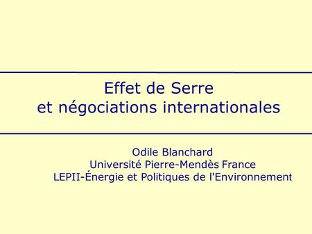 Effet de Serre et négociations internationales Odile Blanchard Université Pierre-Mendès France LEPII-Énergie et Politiques de l'Environnemen t.