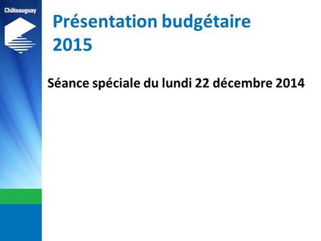 Présentation budgétaire 2015 Séance spéciale du lundi 22 décembre 2014.