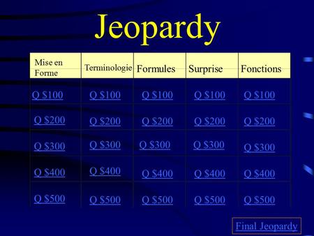 Jeopardy Mise en Forme Terminologie FormulesSurprise Fonctions Q $100 Q $200 Q $300 Q $400 Q $500 Q $100 Q $200 Q $300 Q $400 Q $500 Final Jeopardy.