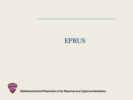 EPRUS Etablissement de Préparation et de Réponse aux Urgences Sanitaires.