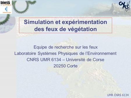 UMR CNRS 6134 Simulation et expérimentation des feux de végétation Equipe de recherche sur les feux Laboratoire Systèmes Physiques de l’Environnement CNRS.