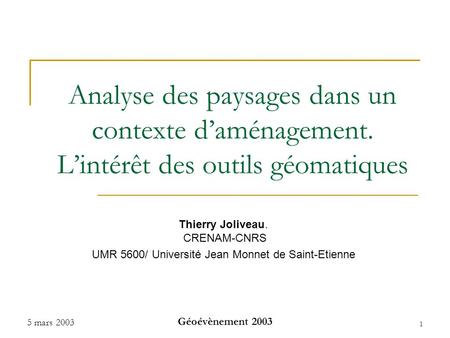 5 mars 2003 Géoévènement 2003 1 Analyse des paysages dans un contexte d’aménagement. L’intérêt des outils géomatiques Thierry Joliveau. CRENAM-CNRS UMR.